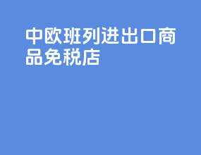 中欧班列进出口商品免税店