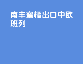 南丰蜜橘出口中欧班列