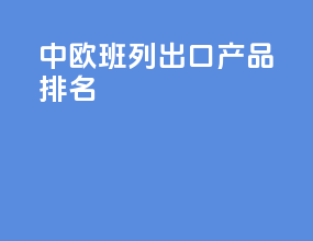 中欧班列出口产品排名