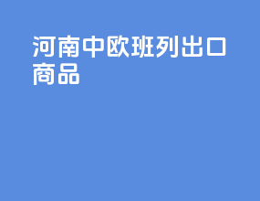 河南中欧班列出口商品