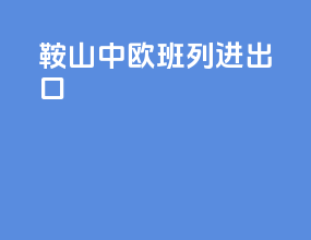 鞍山中欧班列进出口