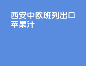 西安中欧班列出口苹果汁