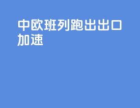 中欧班列跑出出口加速