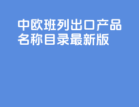 中欧班列出口产品名称目录最新版