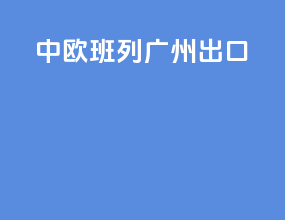 中欧班列广州出口