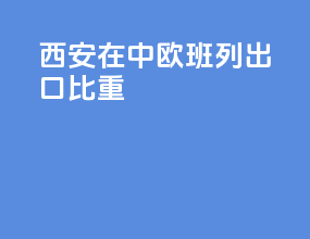 西安在中欧班列出口比重
