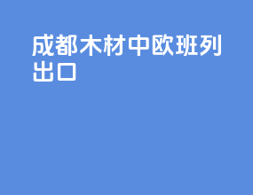成都木材中欧班列出口