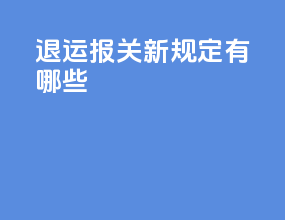 退运报关新规定有哪些