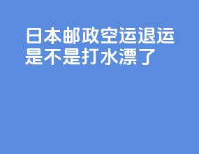 日本邮政空运退运是不是打水漂了