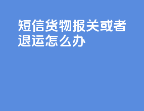 短信货物报关或者退运怎么办