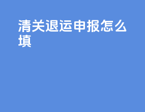 清关退运申报怎么填