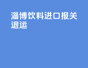 淄博饮料进口报关退运