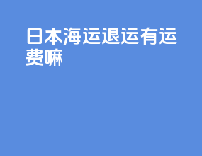 日本海运退运有运费嘛