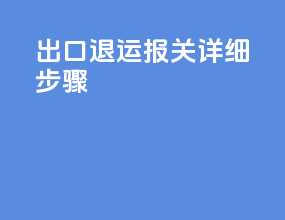 出口退运报关详细步骤