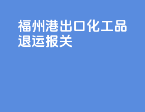 福州港出口化工品退运报关