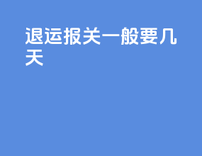 退运报关一般要几天