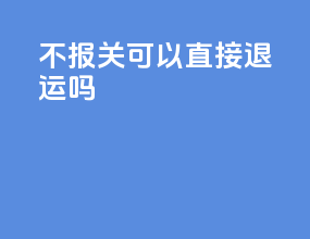 不报关可以直接退运吗