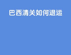 巴西清关如何退运