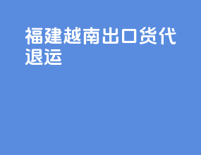 福建越南出口货代退运