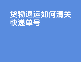 货物退运如何清关快递单号