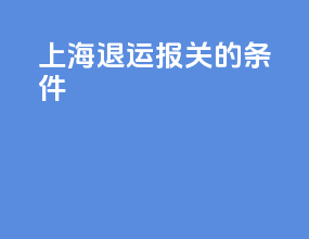 上海退运报关的条件