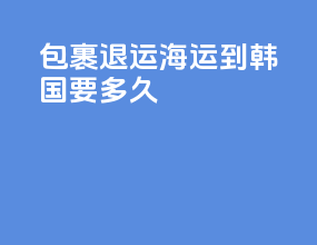 Ems包裹退运海运到韩国要多久