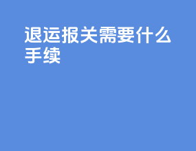 退运报关需要什么手续