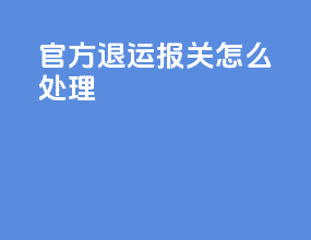 官方退运报关怎么处理