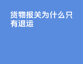 货物报关为什么只有退运