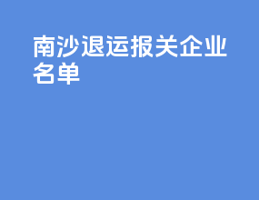 南沙退运报关企业名单