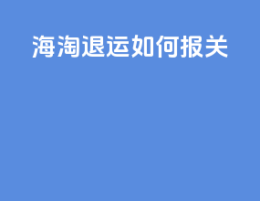 海淘退运如何报关
