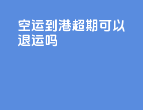 空运到港超期可以退运吗