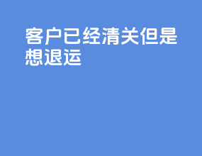 客户已经清关但是想退运