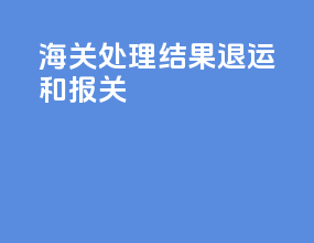 海关处理结果退运和报关