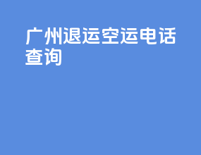 广州退运空运电话查询