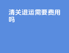 清关退运需要费用吗6