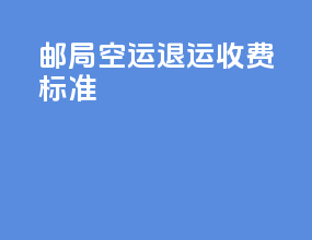 邮局空运退运收费标准
