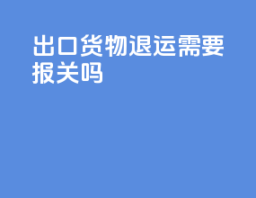 出口货物退运需要报关吗