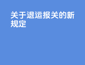 关于退运报关的新规定