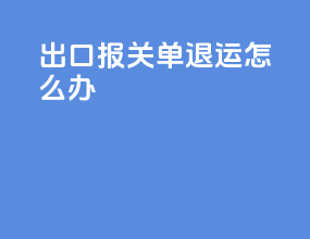 出口报关单退运怎么办
