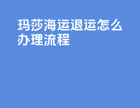 玛莎海运退运怎么办理流程