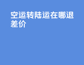 空运转陆运在哪退差价