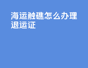 海运触礁怎么办理退运证