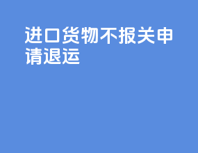 进口货物不报关申请退运