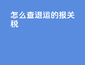 怎么查退运的报关税