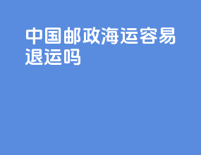 中国邮政海运容易退运吗