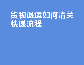 货物退运如何清关快递流程