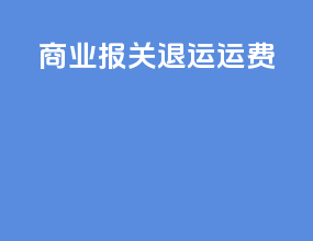 商业报关 退运 运费
