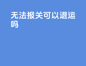 无法报关可以退运吗