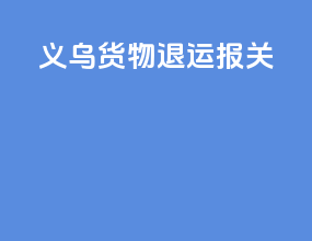 义乌货物退运报关